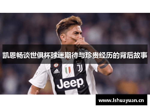 凯恩畅谈世俱杯球迷期待与珍贵经历的背后故事