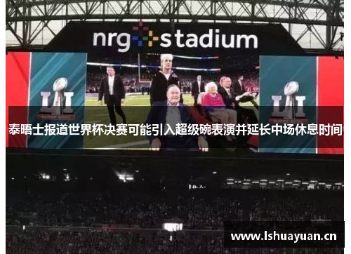 泰晤士报道世界杯决赛可能引入超级碗表演并延长中场休息时间