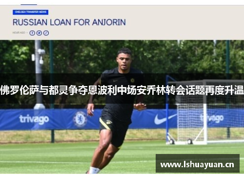 佛罗伦萨与都灵争夺恩波利中场安乔林转会话题再度升温