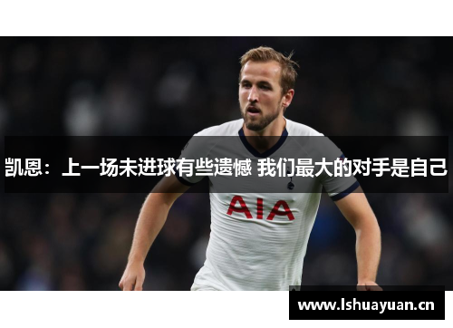 凯恩：上一场未进球有些遗憾 我们最大的对手是自己