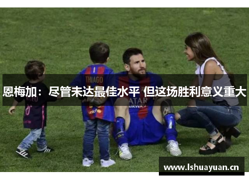 恩梅加：尽管未达最佳水平 但这场胜利意义重大