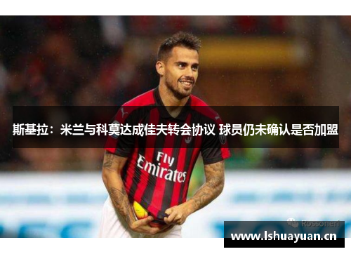 斯基拉：米兰与科莫达成佳夫转会协议 球员仍未确认是否加盟